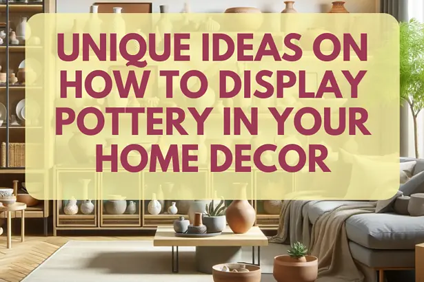Pottery display ideas for home decor, featuring unique pottery arrangements for stylish interiors.