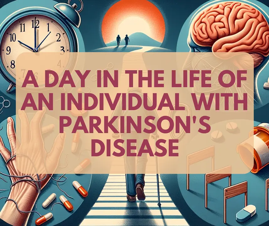 A Day in the Life of an Individual with Parkinson's Disease 1 Living with Parkinson's Disease: A Day in the Life of an Individual.
